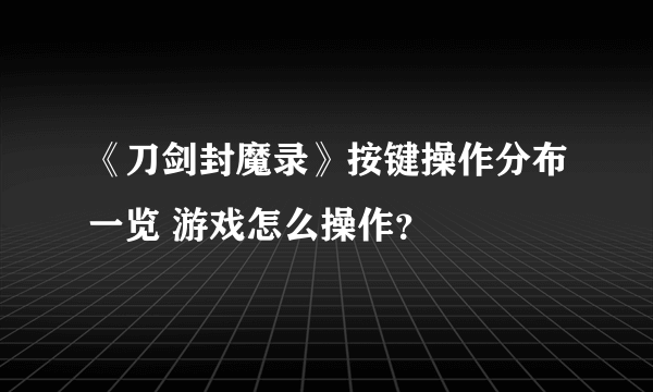 《刀剑封魔录》按键操作分布一览 游戏怎么操作？