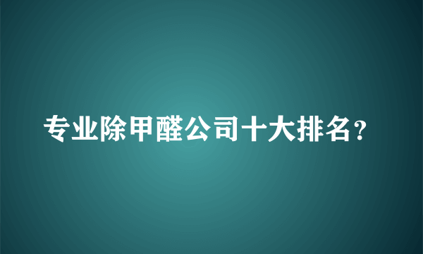 专业除甲醛公司十大排名？