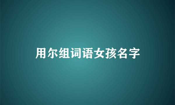 用尔组词语女孩名字