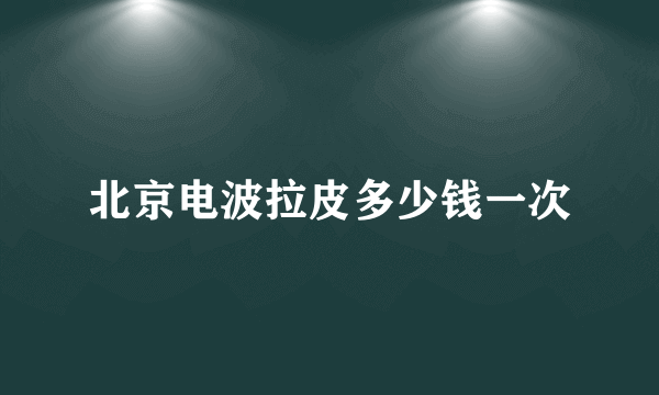 北京电波拉皮多少钱一次