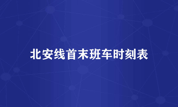 北安线首末班车时刻表