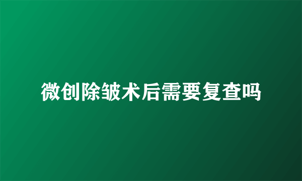 微创除皱术后需要复查吗