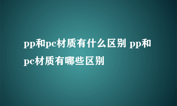 pp和pc材质有什么区别 pp和pc材质有哪些区别