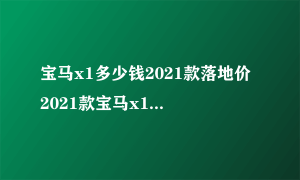 宝马x1多少钱2021款落地价 2021款宝马x1落地31万_飞外网