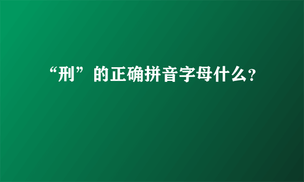 “刑”的正确拼音字母什么？
