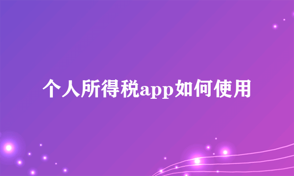个人所得税app如何使用