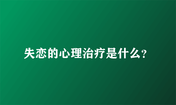 失恋的心理治疗是什么？