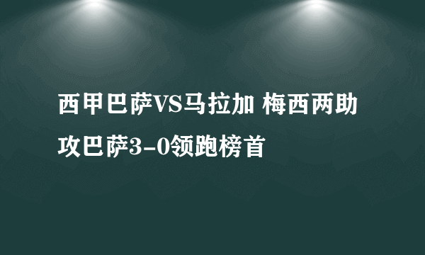 西甲巴萨VS马拉加 梅西两助攻巴萨3-0领跑榜首