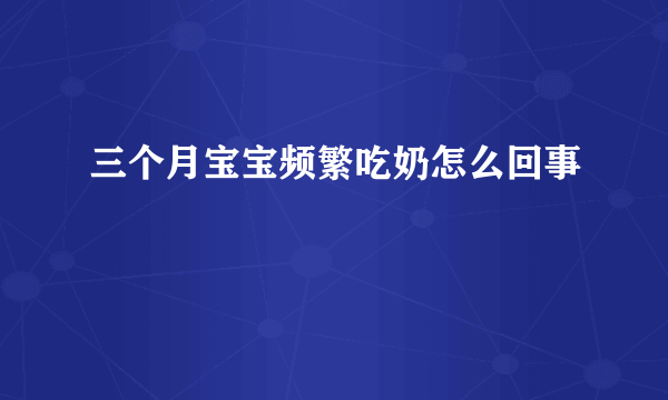 三个月宝宝频繁吃奶怎么回事