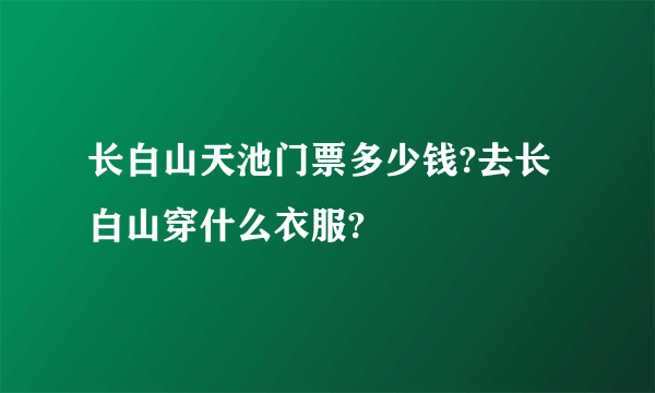 长白山天池门票多少钱?去长白山穿什么衣服?