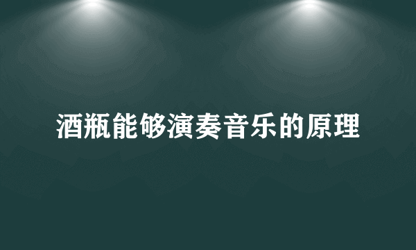 酒瓶能够演奏音乐的原理