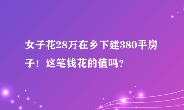 女子花28万在乡下建380平房子！这笔钱花的值吗？