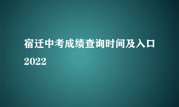 宿迁中考成绩查询时间及入口2022
