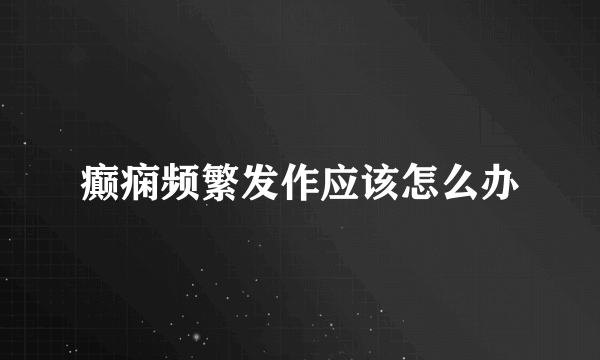 癫痫频繁发作应该怎么办