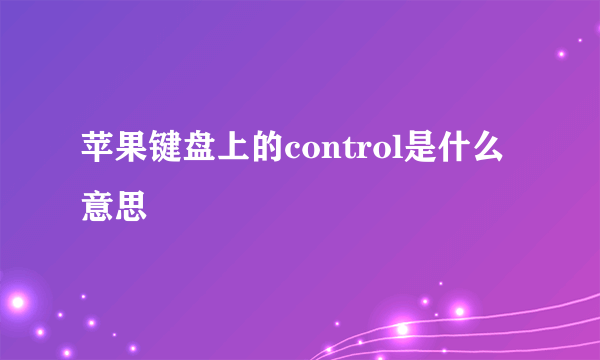 苹果键盘上的control是什么意思