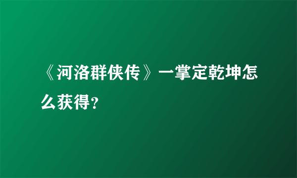 《河洛群侠传》一掌定乾坤怎么获得？