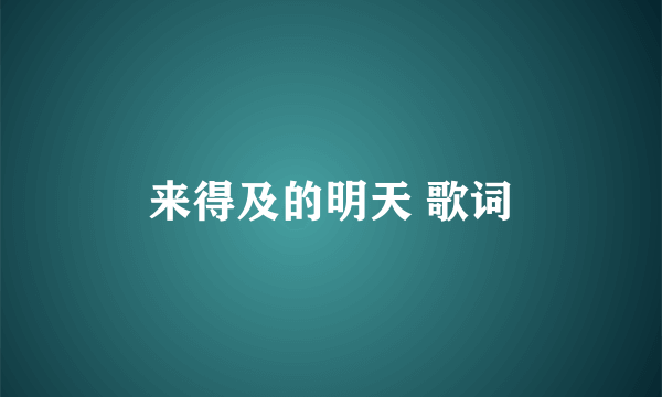 来得及的明天 歌词