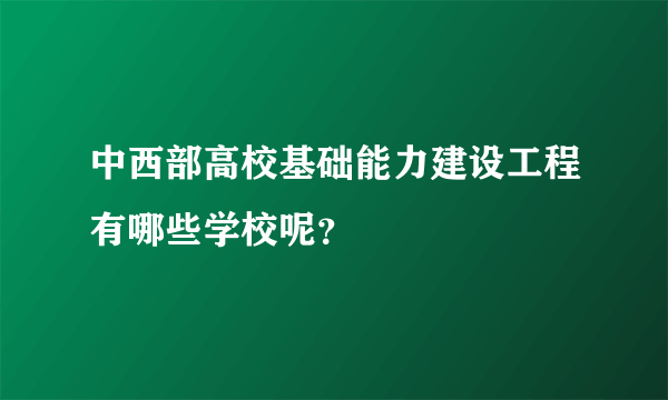 中西部高校基础能力建设工程有哪些学校呢？