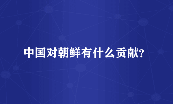 中国对朝鲜有什么贡献？