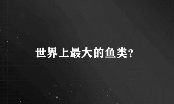 世界上最大的鱼类？