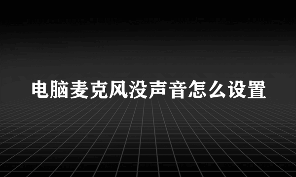 电脑麦克风没声音怎么设置