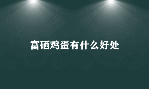 富硒鸡蛋有什么好处