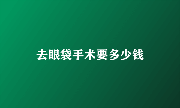 去眼袋手术要多少钱