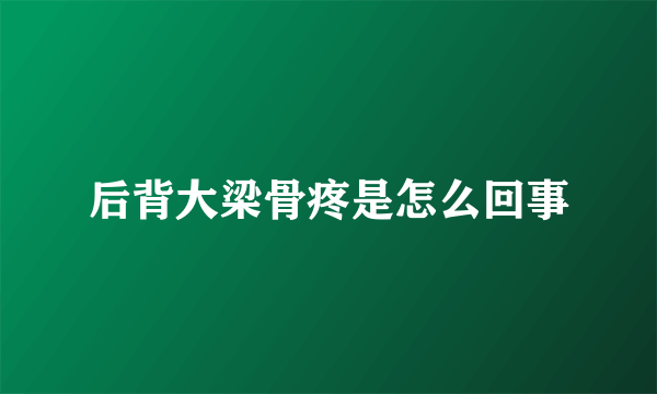 后背大梁骨疼是怎么回事