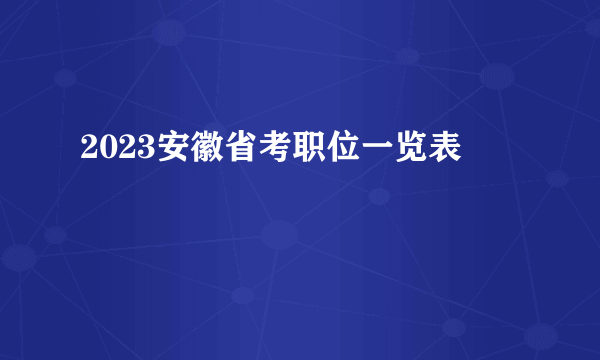 2023安徽省考职位一览表