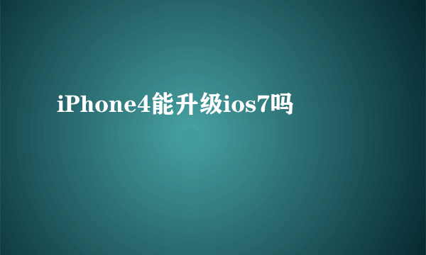 iPhone4能升级ios7吗
