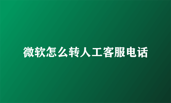 微软怎么转人工客服电话