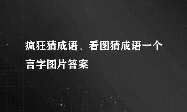 疯狂猜成语、看图猜成语一个言字图片答案