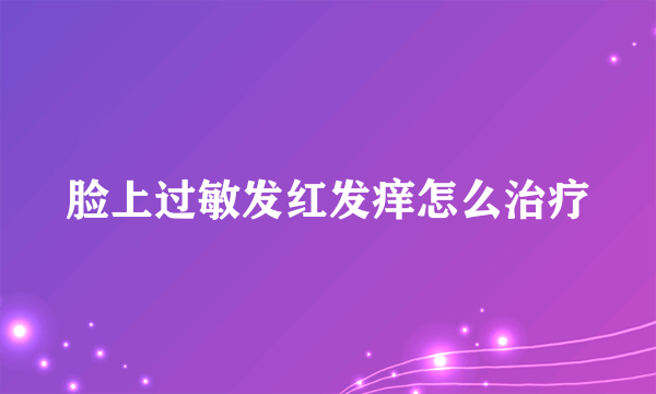 脸上过敏发红发痒怎么治疗