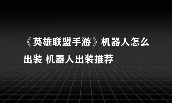 《英雄联盟手游》机器人怎么出装 机器人出装推荐