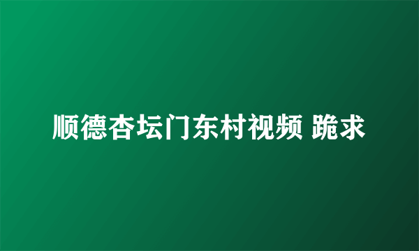 顺德杏坛门东村视频 跪求