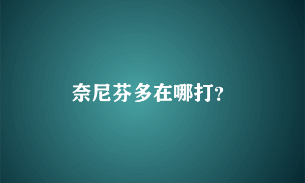 奈尼芬多在哪打？