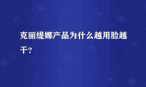克丽缇娜产品为什么越用脸越干？