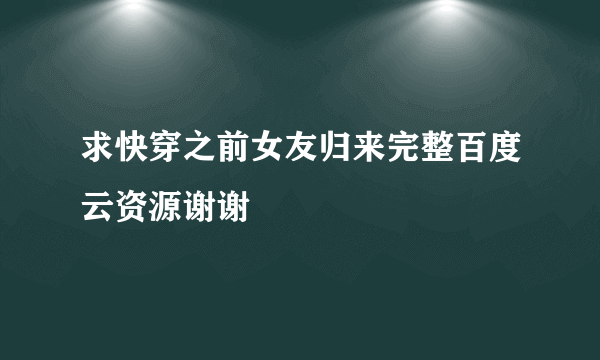求快穿之前女友归来完整百度云资源谢谢