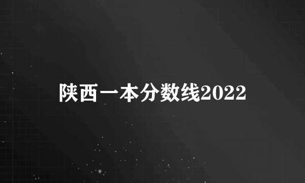 陕西一本分数线2022