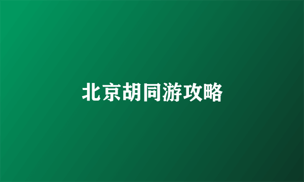 北京胡同游攻略