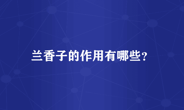 兰香子的作用有哪些？