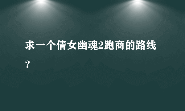 求一个倩女幽魂2跑商的路线？