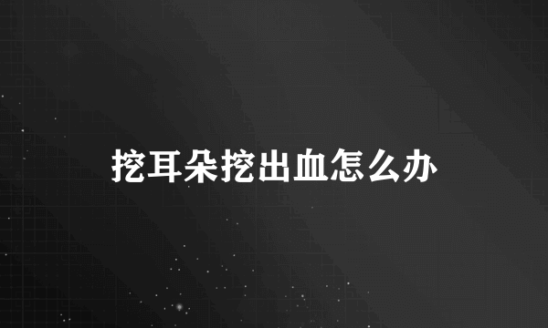 挖耳朵挖出血怎么办
