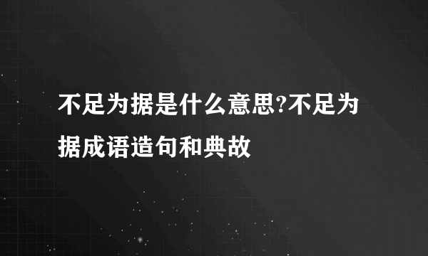 不足为据是什么意思?不足为据成语造句和典故