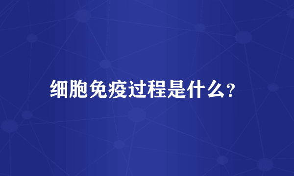细胞免疫过程是什么？