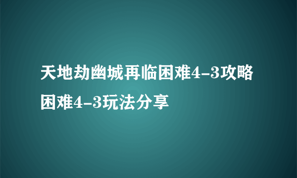 天地劫幽城再临困难4-3攻略 困难4-3玩法分享