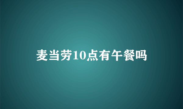 麦当劳10点有午餐吗