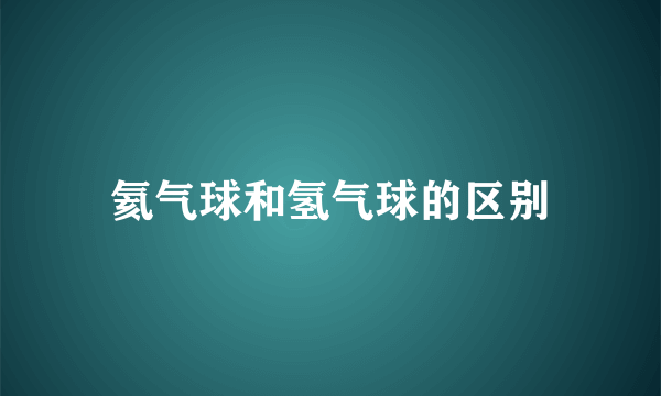氦气球和氢气球的区别
