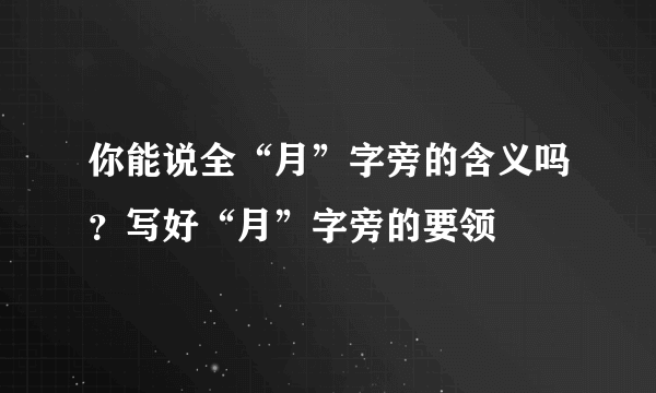 你能说全“月”字旁的含义吗？写好“月”字旁的要领