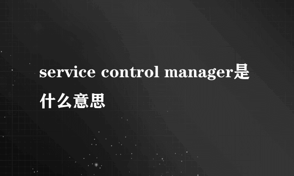 service control manager是什么意思